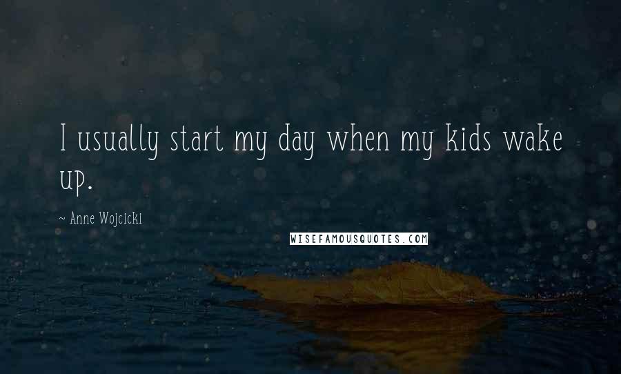 Anne Wojcicki Quotes: I usually start my day when my kids wake up.