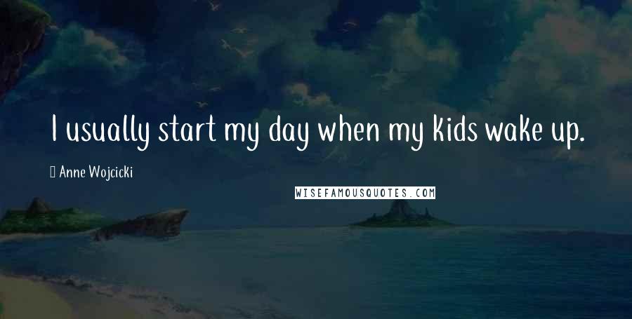 Anne Wojcicki Quotes: I usually start my day when my kids wake up.