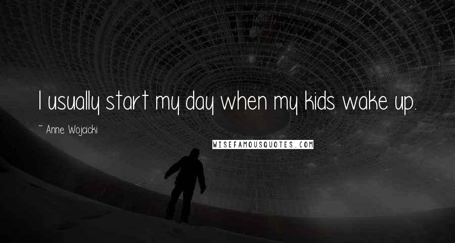 Anne Wojcicki Quotes: I usually start my day when my kids wake up.