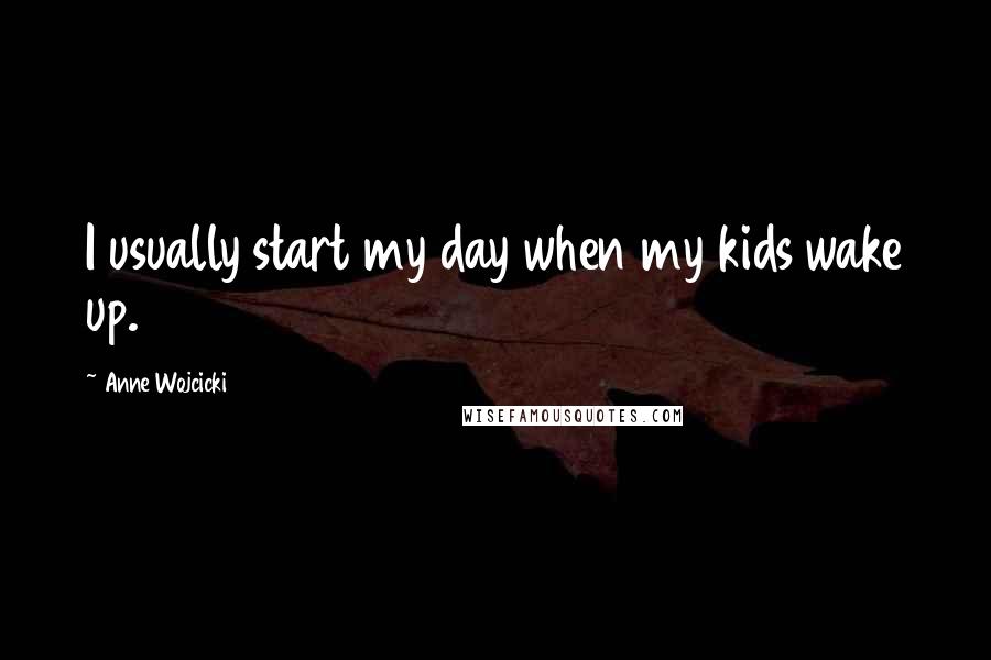 Anne Wojcicki Quotes: I usually start my day when my kids wake up.