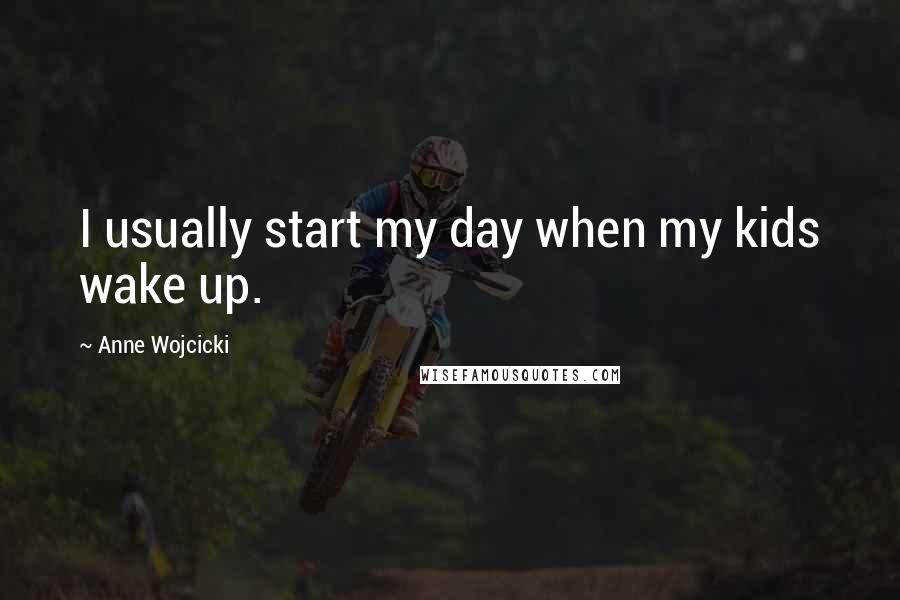 Anne Wojcicki Quotes: I usually start my day when my kids wake up.