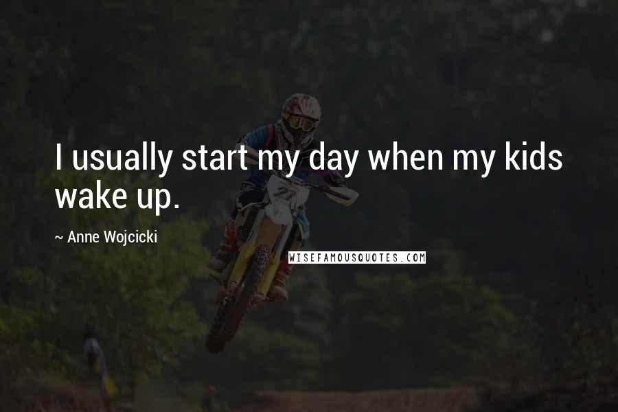 Anne Wojcicki Quotes: I usually start my day when my kids wake up.