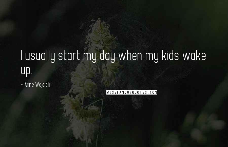 Anne Wojcicki Quotes: I usually start my day when my kids wake up.