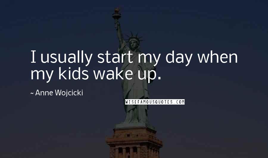 Anne Wojcicki Quotes: I usually start my day when my kids wake up.