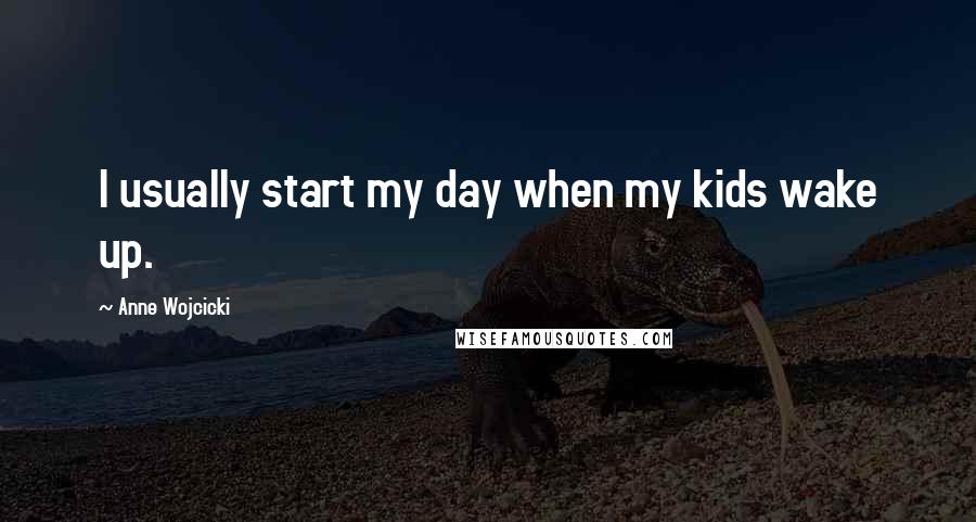 Anne Wojcicki Quotes: I usually start my day when my kids wake up.