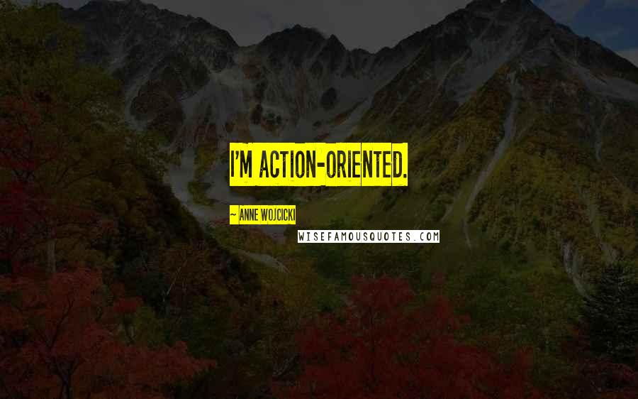 Anne Wojcicki Quotes: I'm action-oriented.