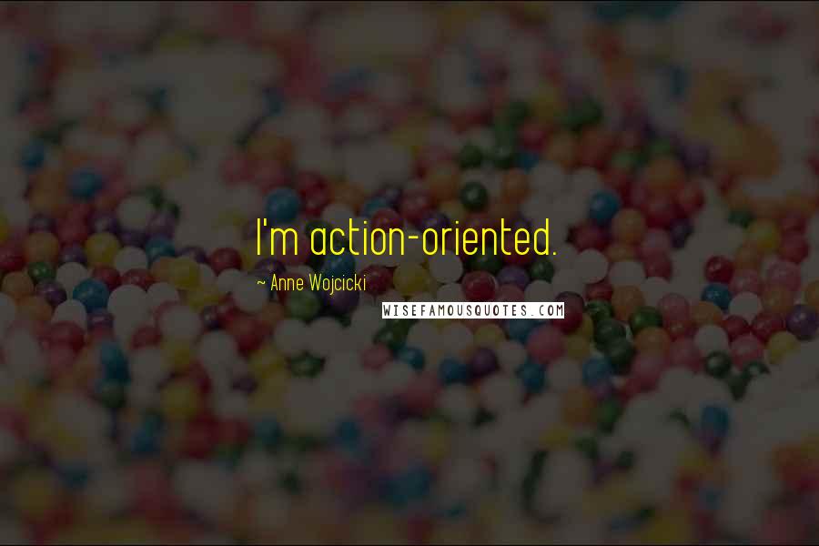 Anne Wojcicki Quotes: I'm action-oriented.