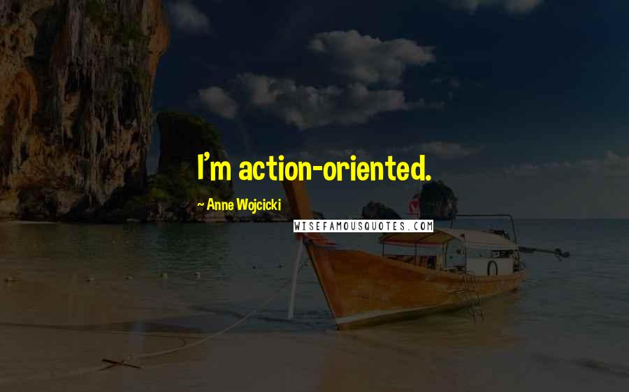 Anne Wojcicki Quotes: I'm action-oriented.