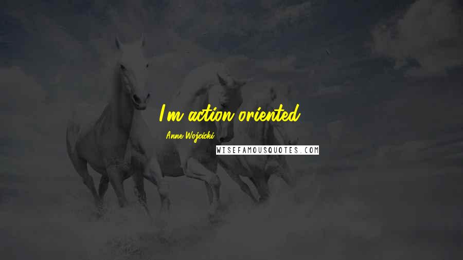 Anne Wojcicki Quotes: I'm action-oriented.