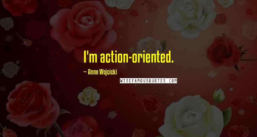 Anne Wojcicki Quotes: I'm action-oriented.