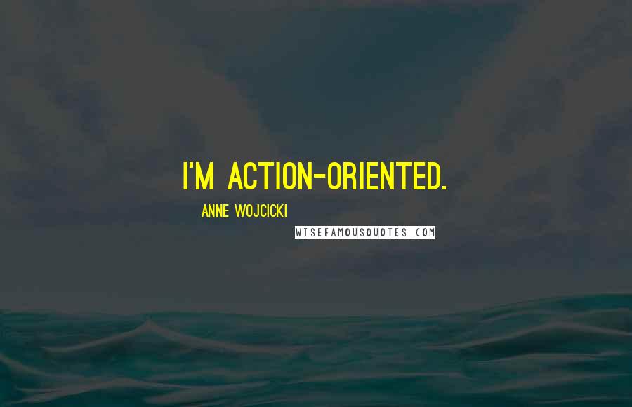 Anne Wojcicki Quotes: I'm action-oriented.