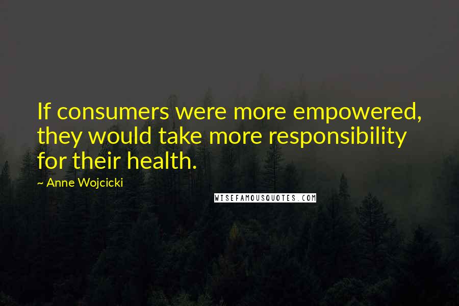 Anne Wojcicki Quotes: If consumers were more empowered, they would take more responsibility for their health.
