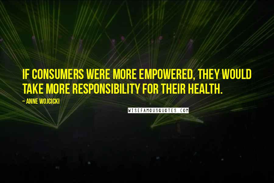 Anne Wojcicki Quotes: If consumers were more empowered, they would take more responsibility for their health.