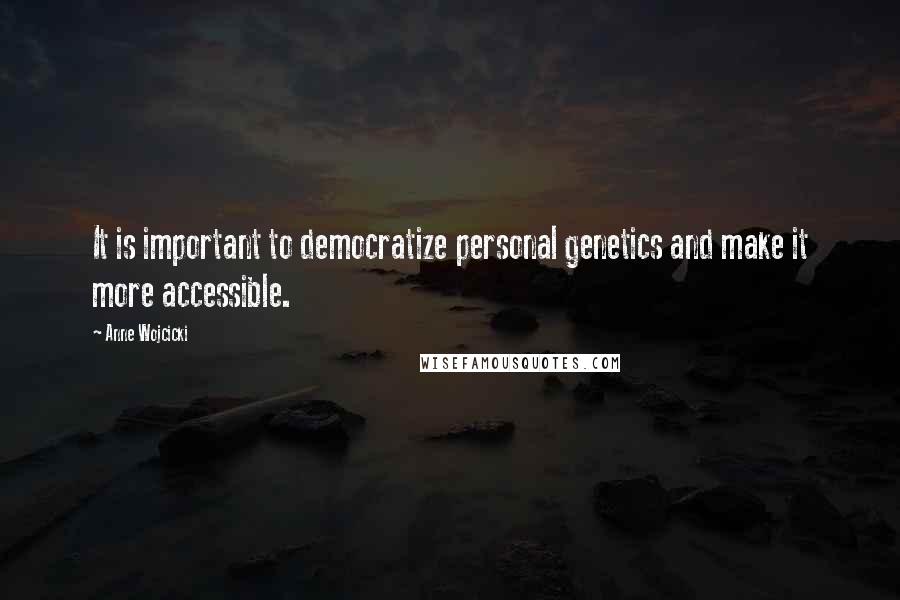 Anne Wojcicki Quotes: It is important to democratize personal genetics and make it more accessible.