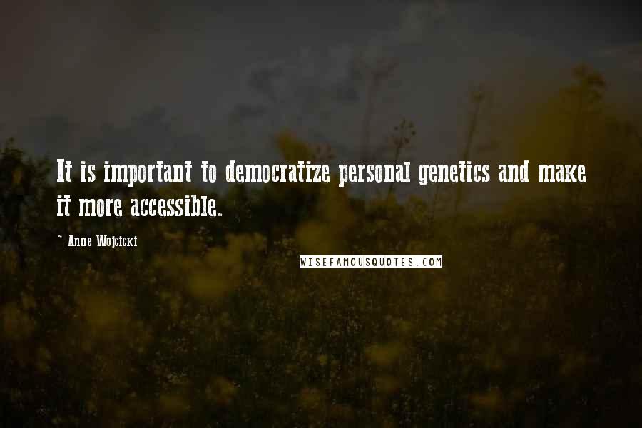 Anne Wojcicki Quotes: It is important to democratize personal genetics and make it more accessible.