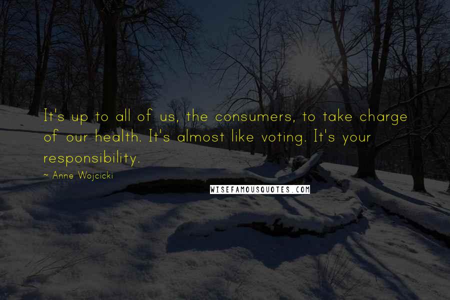 Anne Wojcicki Quotes: It's up to all of us, the consumers, to take charge of our health. It's almost like voting. It's your responsibility.