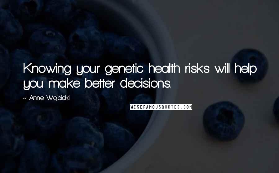 Anne Wojcicki Quotes: Knowing your genetic health risks will help you make better decisions.