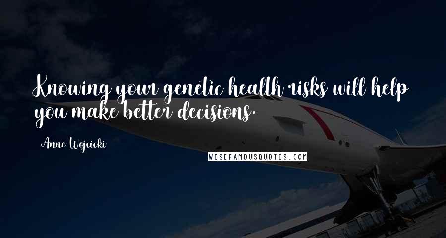 Anne Wojcicki Quotes: Knowing your genetic health risks will help you make better decisions.