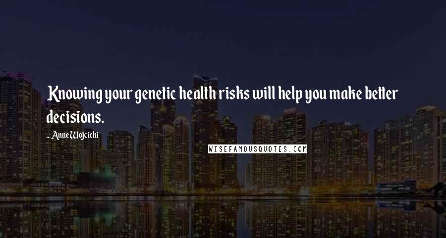 Anne Wojcicki Quotes: Knowing your genetic health risks will help you make better decisions.