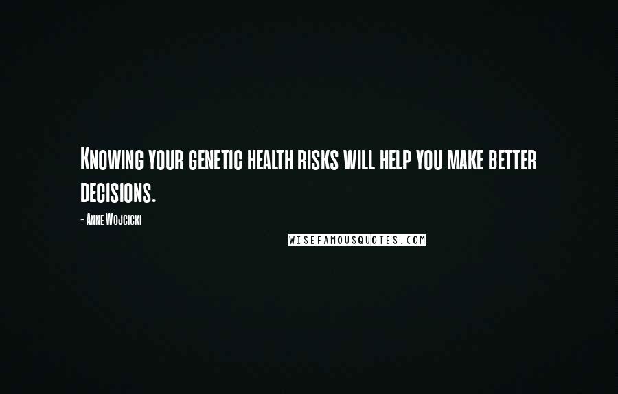 Anne Wojcicki Quotes: Knowing your genetic health risks will help you make better decisions.