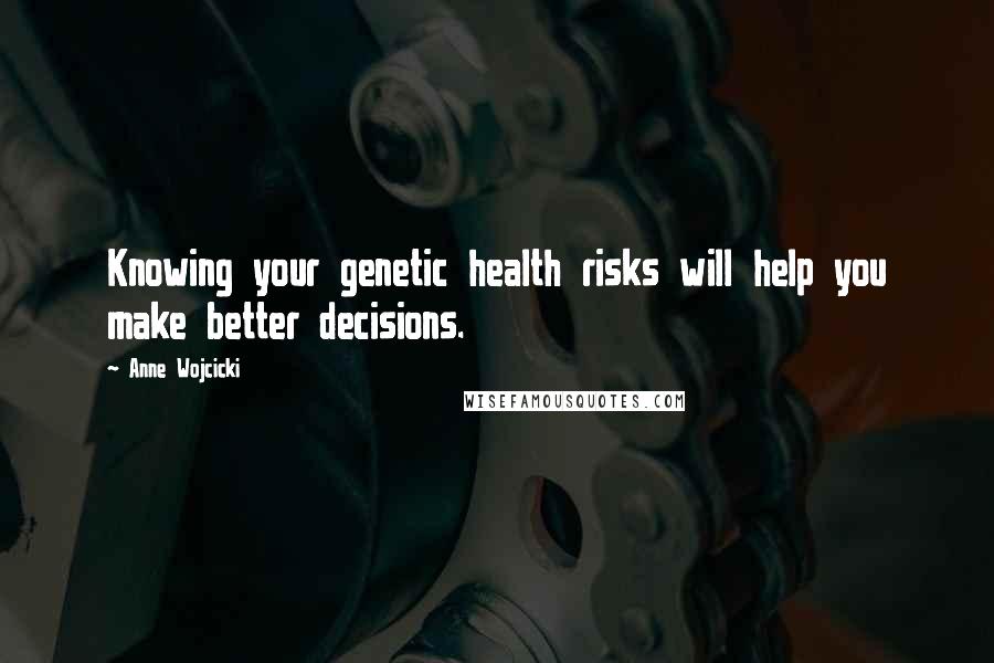 Anne Wojcicki Quotes: Knowing your genetic health risks will help you make better decisions.