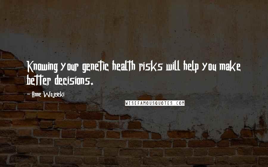 Anne Wojcicki Quotes: Knowing your genetic health risks will help you make better decisions.