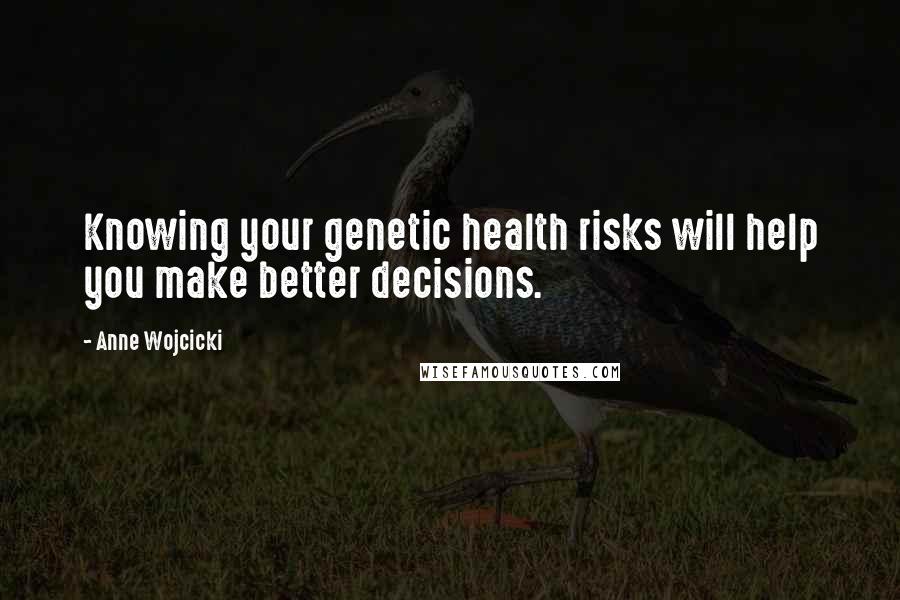 Anne Wojcicki Quotes: Knowing your genetic health risks will help you make better decisions.