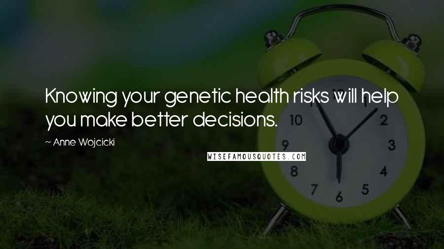 Anne Wojcicki Quotes: Knowing your genetic health risks will help you make better decisions.