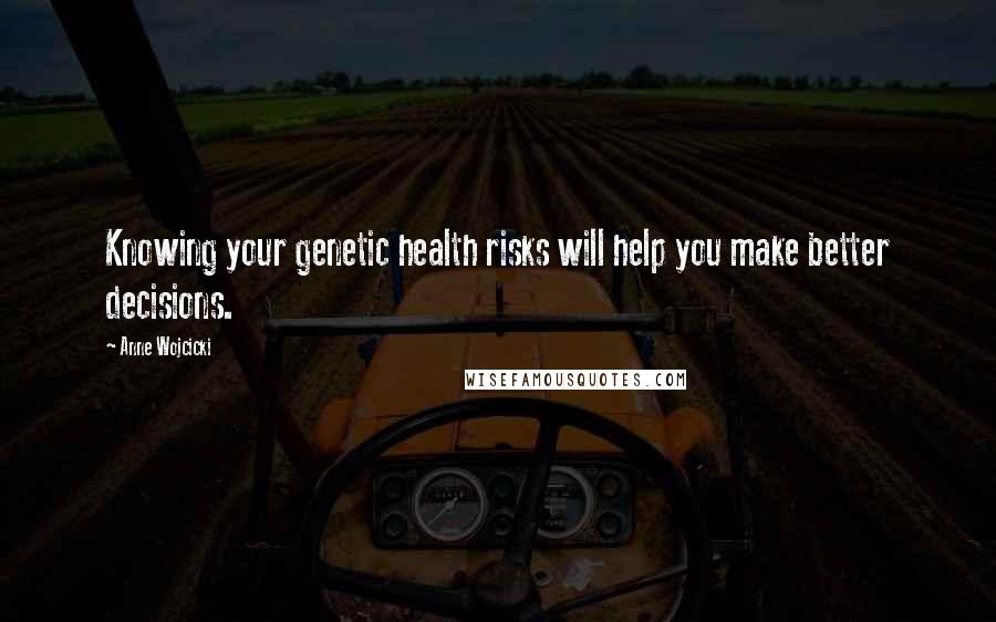 Anne Wojcicki Quotes: Knowing your genetic health risks will help you make better decisions.