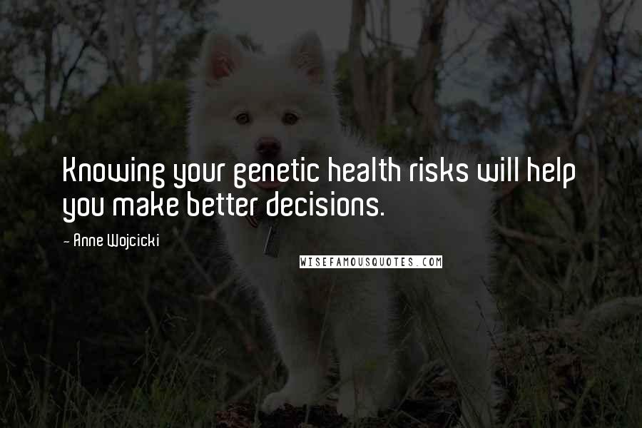 Anne Wojcicki Quotes: Knowing your genetic health risks will help you make better decisions.