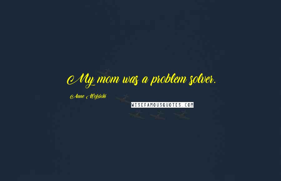 Anne Wojcicki Quotes: My mom was a problem solver.