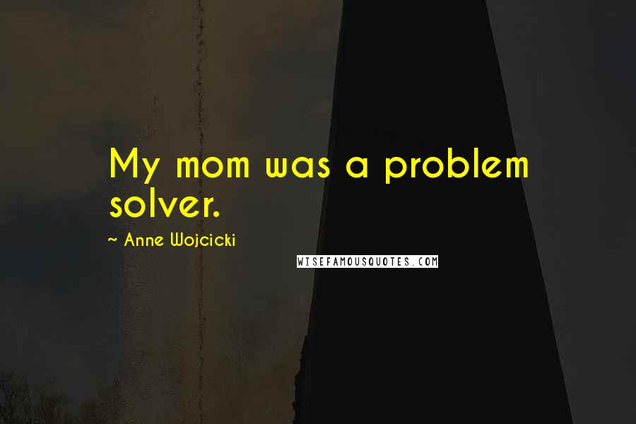 Anne Wojcicki Quotes: My mom was a problem solver.
