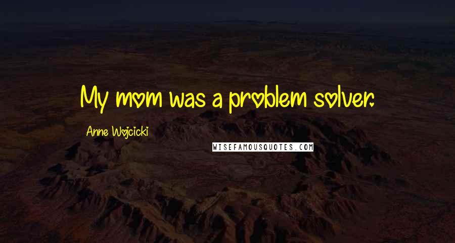 Anne Wojcicki Quotes: My mom was a problem solver.