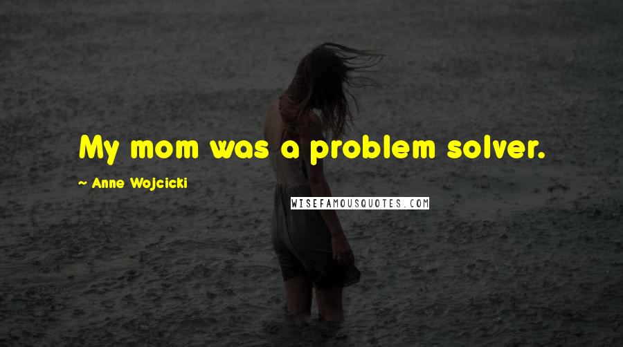 Anne Wojcicki Quotes: My mom was a problem solver.