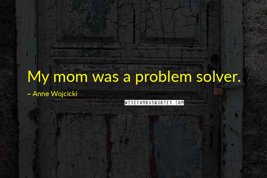 Anne Wojcicki Quotes: My mom was a problem solver.