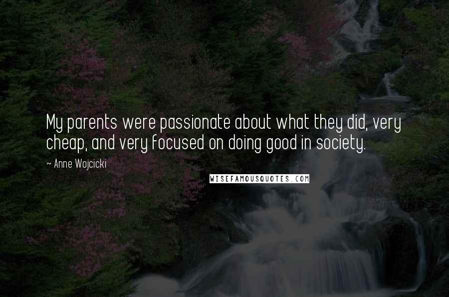 Anne Wojcicki Quotes: My parents were passionate about what they did, very cheap, and very focused on doing good in society.