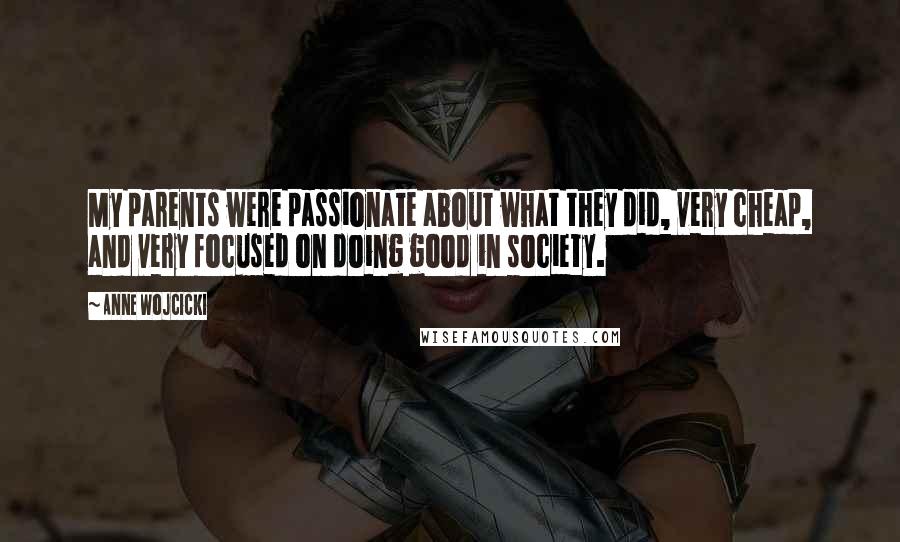 Anne Wojcicki Quotes: My parents were passionate about what they did, very cheap, and very focused on doing good in society.