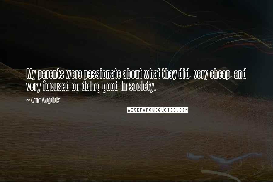 Anne Wojcicki Quotes: My parents were passionate about what they did, very cheap, and very focused on doing good in society.