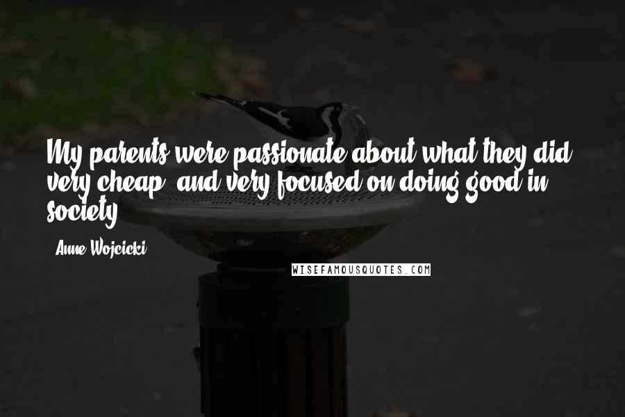 Anne Wojcicki Quotes: My parents were passionate about what they did, very cheap, and very focused on doing good in society.