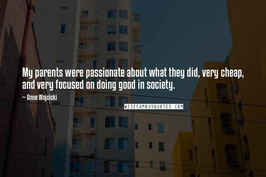 Anne Wojcicki Quotes: My parents were passionate about what they did, very cheap, and very focused on doing good in society.