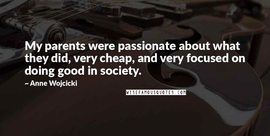 Anne Wojcicki Quotes: My parents were passionate about what they did, very cheap, and very focused on doing good in society.