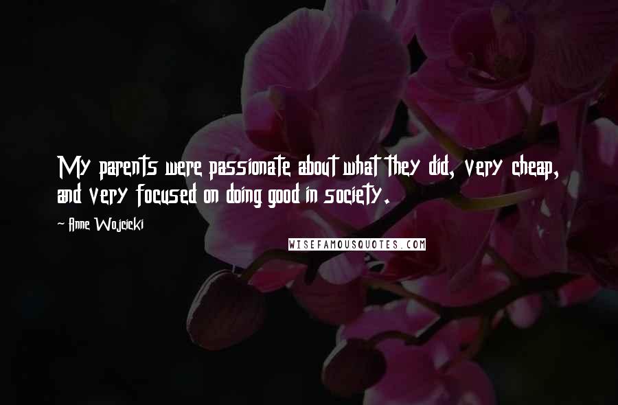 Anne Wojcicki Quotes: My parents were passionate about what they did, very cheap, and very focused on doing good in society.