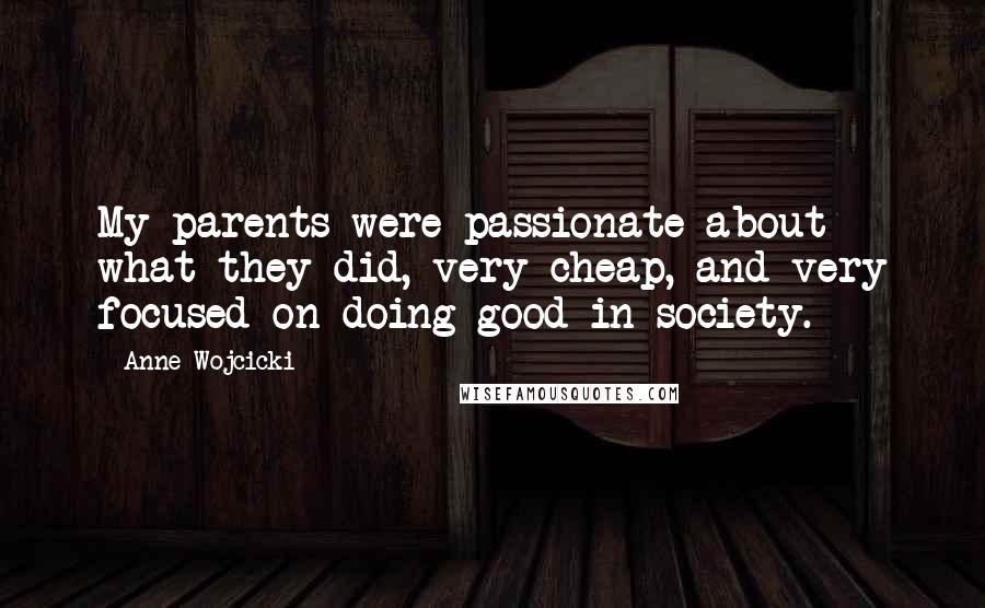 Anne Wojcicki Quotes: My parents were passionate about what they did, very cheap, and very focused on doing good in society.