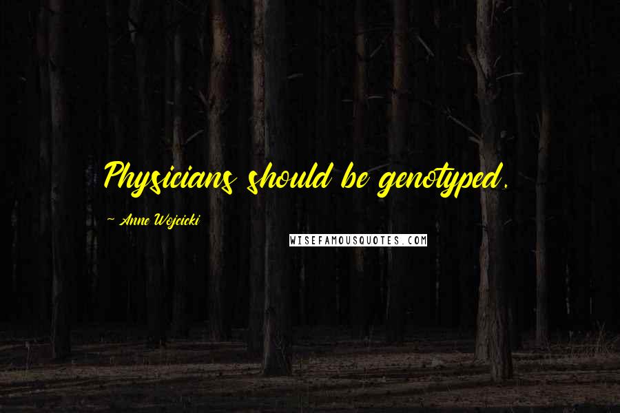 Anne Wojcicki Quotes: Physicians should be genotyped.
