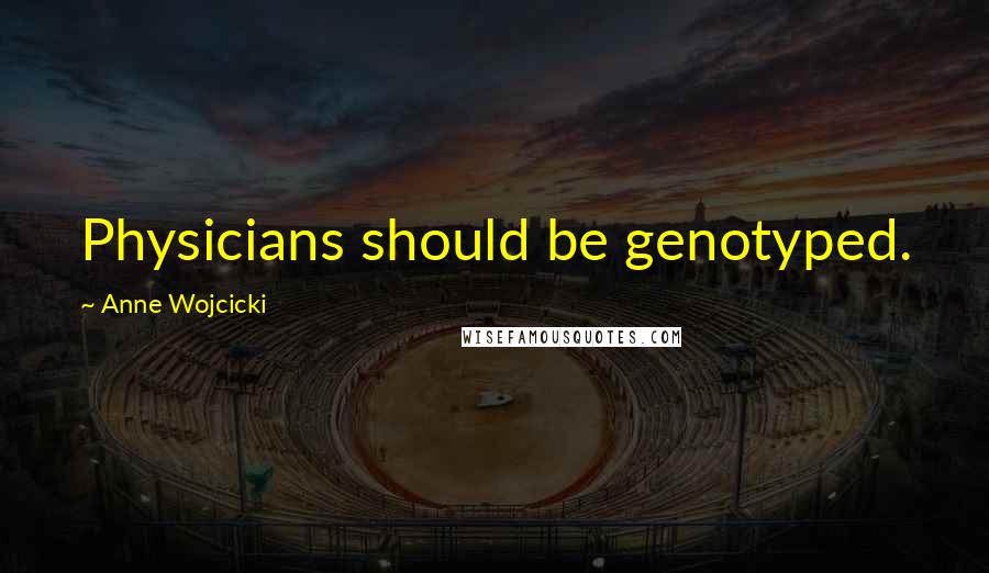 Anne Wojcicki Quotes: Physicians should be genotyped.