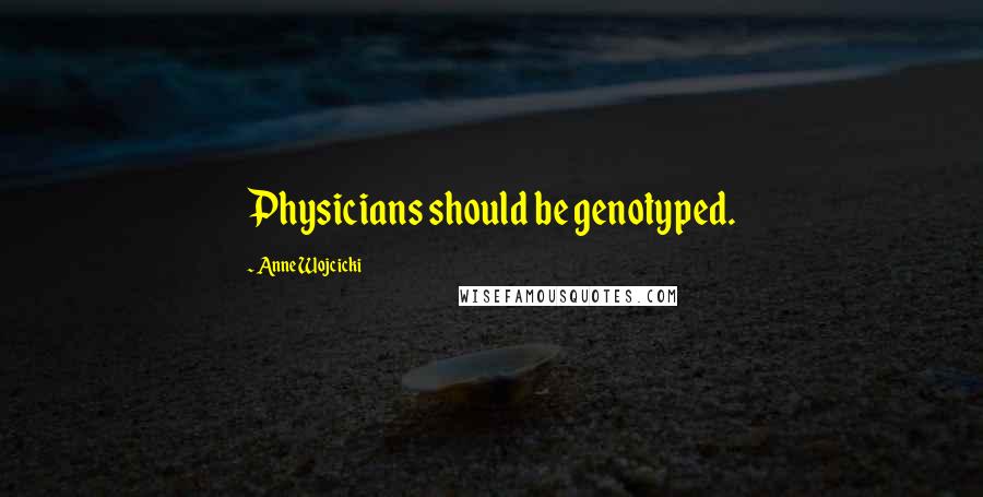 Anne Wojcicki Quotes: Physicians should be genotyped.