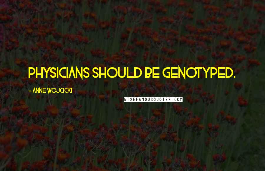 Anne Wojcicki Quotes: Physicians should be genotyped.