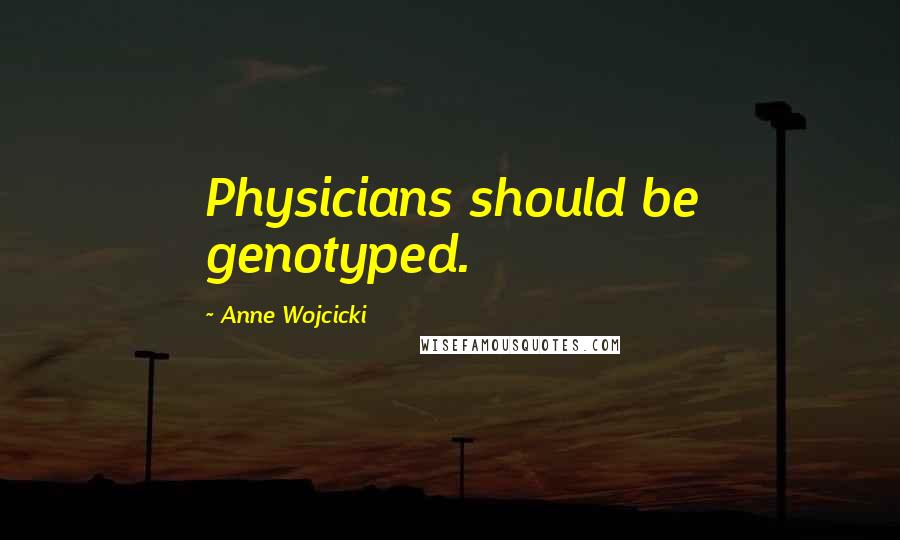 Anne Wojcicki Quotes: Physicians should be genotyped.