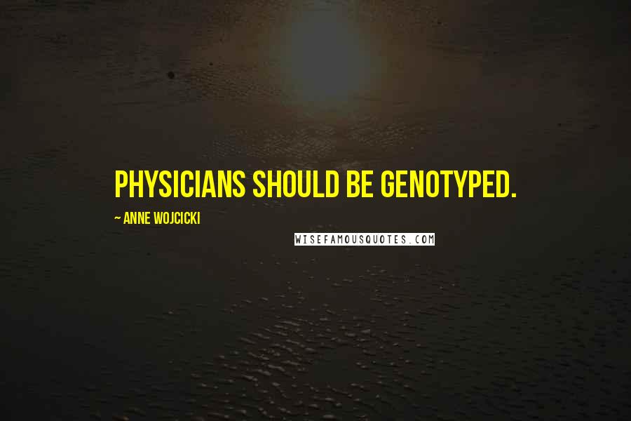 Anne Wojcicki Quotes: Physicians should be genotyped.
