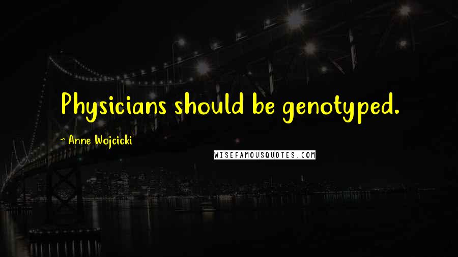 Anne Wojcicki Quotes: Physicians should be genotyped.